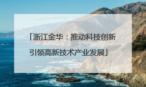 浙江金华：推动科技创新引领高新技术产业发展