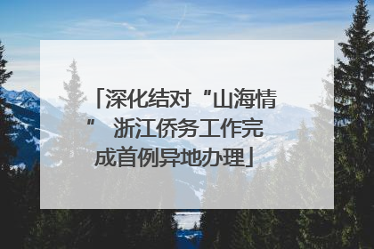 深化结对“山海情” 浙江侨务工作完成首例异地办理