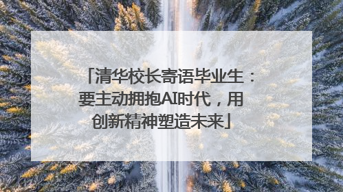 清华校长寄语毕业生：要主动拥抱AI时代，用创新精神塑造未来