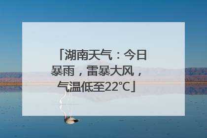 湖南天气：今日暴雨，雷暴大风，气温低至22℃