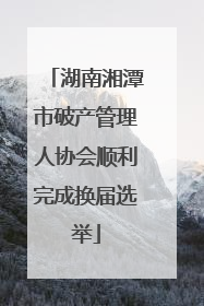 湖南湘潭市破产管理人协会顺利完成换届选举