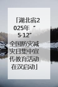 湖北省2025年“5·12”全国防灾减灾日集中宣传教育活动在汉启动