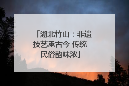 湖北竹山：非遗技艺承古今 传统民俗韵味浓