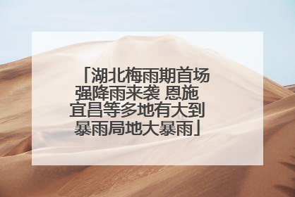 湖北梅雨期首场强降雨来袭 恩施宜昌等多地有大到暴雨局地大暴雨