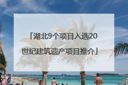 湖北9个项目入选20世纪建筑遗产项目推介