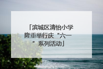 滨城区清怡小学隆重举行庆“六一”系列活动