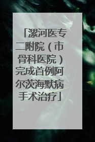 漯河医专二附院（市骨科医院）完成首例阿尔茨海默病手术治疗