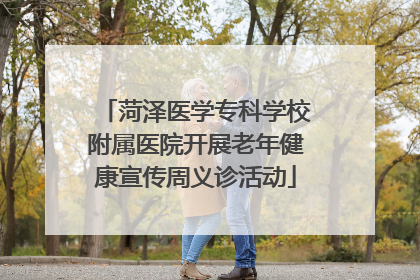 菏泽医学专科学校附属医院开展老年健康宣传周义诊活动