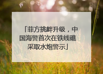 菲方挑衅升级，中国海警首次在铁线礁采取水炮警示
