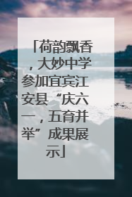 荷韵飘香，大妙中学参加宜宾江安县“庆六一，五育并举”成果展示