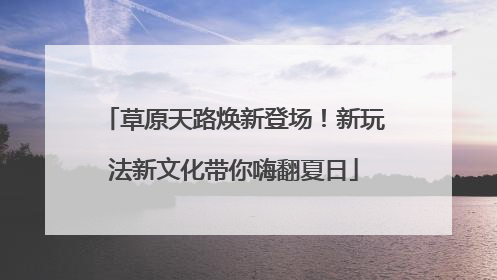 草原天路焕新登场！新玩法新文化带你嗨翻夏日
