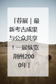 荐展｜最新考古成果与公众共享！一展纵览荆州2000年