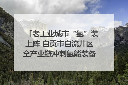 老工业城市“氢”装上阵 自贡市自流井区全产业链冲刺氢能装备制造新高地｜美好生活有“盐”味