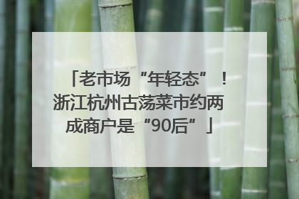 老市场“年轻态”！浙江杭州古荡菜市约两成商户是“90后”
