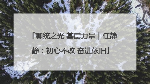 聊统之光 基层力量｜任静静：初心不改 奋进依旧