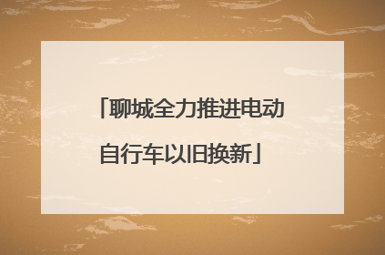 聊城全力推进电动自行车以旧换新