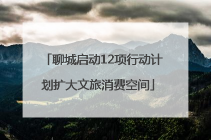 聊城启动12项行动计划扩大文旅消费空间