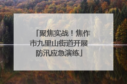 聚焦实战！焦作市九里山街道开展防汛应急演练