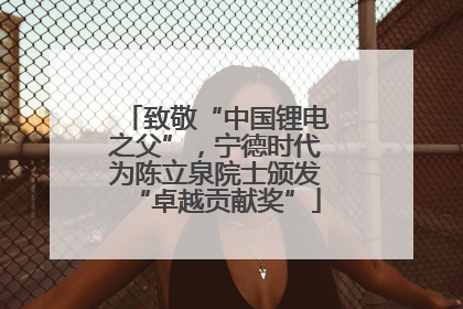 致敬“中国锂电之父”，宁德时代为陈立泉院士颁发“卓越贡献奖”