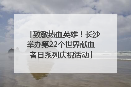 致敬热血英雄！长沙举办第22个世界献血者日系列庆祝活动