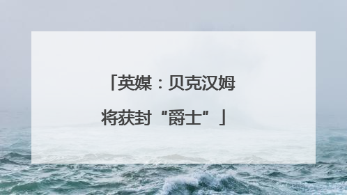 英媒：贝克汉姆将获封“爵士”
