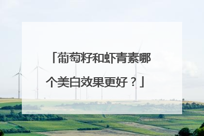 葡萄籽和虾青素哪个美白效果更好？