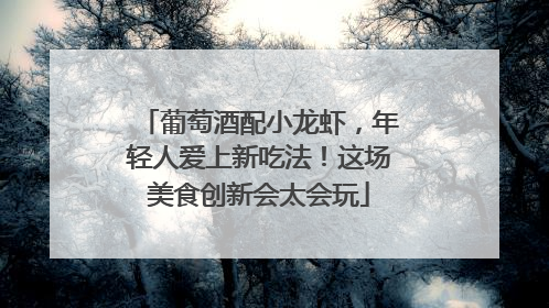 葡萄酒配小龙虾，年轻人爱上新吃法！这场美食创新会太会玩