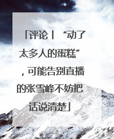 评论丨“动了太多人的蛋糕”，可能告别直播的张雪峰不妨把话说清楚