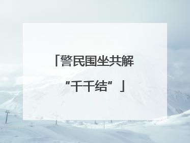 警民围坐共解“千千结”