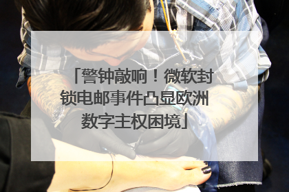 警钟敲响！微软封锁电邮事件凸显欧洲数字主权困境