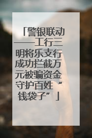 警银联动——工行三明将乐支行成功拦截万元被骗资金守护百姓“钱袋子”
