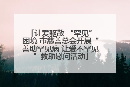 让爱驱散 “罕见” 困境 市慈善总会开展“善助罕见病 让爱不罕见”救助慰问活动
