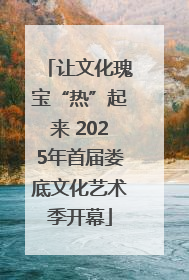 让文化瑰宝“热”起来 2025年首届娄底文化艺术季开幕
