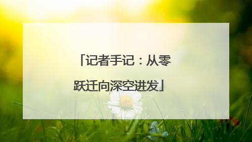 记者手记：从零跃迁向深空进发