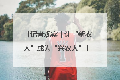 记者观察｜让“新农人”成为“兴农人”