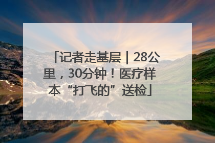 记者走基层｜28公里，30分钟！医疗样本“打飞的”送检