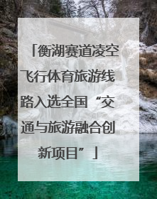 衡湖赛道凌空飞行体育旅游线路入选全国“交通与旅游融合创新项目”