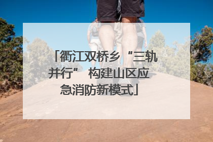 衢江双桥乡“三轨并行” 构建山区应急消防新模式