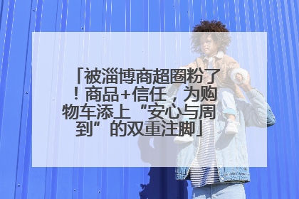 被淄博商超圈粉了！商品+信任，为购物车添上“安心与周到”的双重注脚