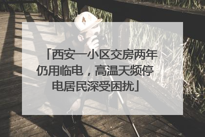 西安一小区交房两年仍用临电，高温天频停电居民深受困扰