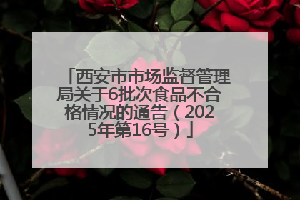 西安市市场监督管理局关于6批次食品不合格情况的通告（2025年第16号）