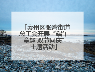 襄州区张湾街道总工会开展“端午童趣 双节同庆”主题活动