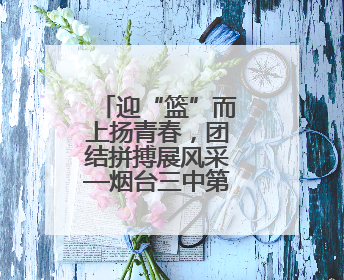 迎“篮”而上扬青春，团结拼搏展风采—烟台三中第十七届体育文化节篮球赛