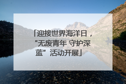 迎接世界海洋日，“无废青年 守护深蓝”活动开展
