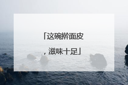 这碗擀面皮，滋味十足