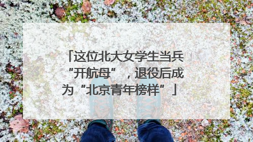 这位北大女学生当兵“开航母”，退役后成为“北京青年榜样”