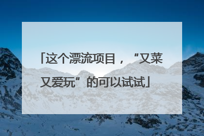 这个漂流项目，“又菜又爱玩”的可以试试