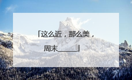 这么近，那么美，周末______