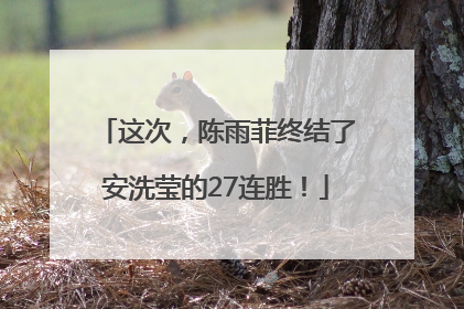 这次，陈雨菲终结了安洗莹的27连胜！
