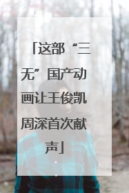 这部“三无”国产动画让王俊凯周深首次献声